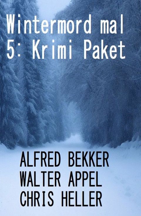 Wintermord mal 5: Krimi Paket - Alfred Bekker, Walter Appel, Chris Heller