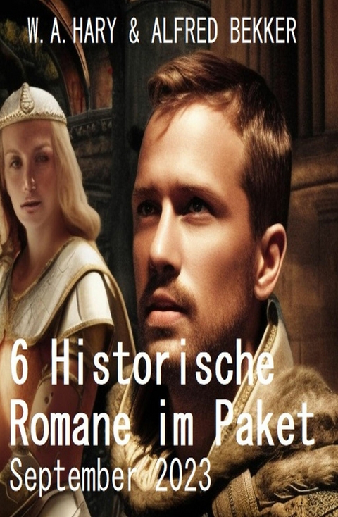 6 Historische Romane im Paket September 2023 -  W. A. Hary,  Alfred Bekker