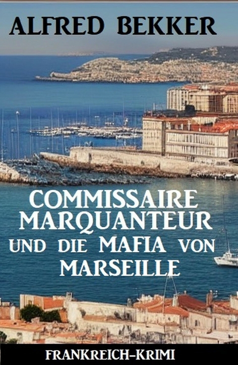 Commissaire Marquanteur und die Mafia von Marseille: Frankreich Krimi -  Alfred Bekker