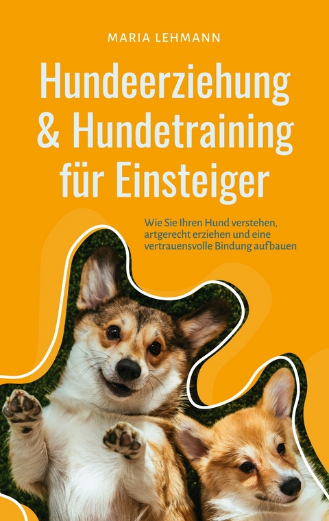 Hundeerziehung & Hundetraining für Einsteiger: Wie Sie Ihren Hund verstehen, artgerecht erziehen und eine vertrauensvolle Bindung aufbauen - Maria Lehmann