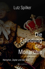 Die Erfindung der Monarchie - Lutz Spilker