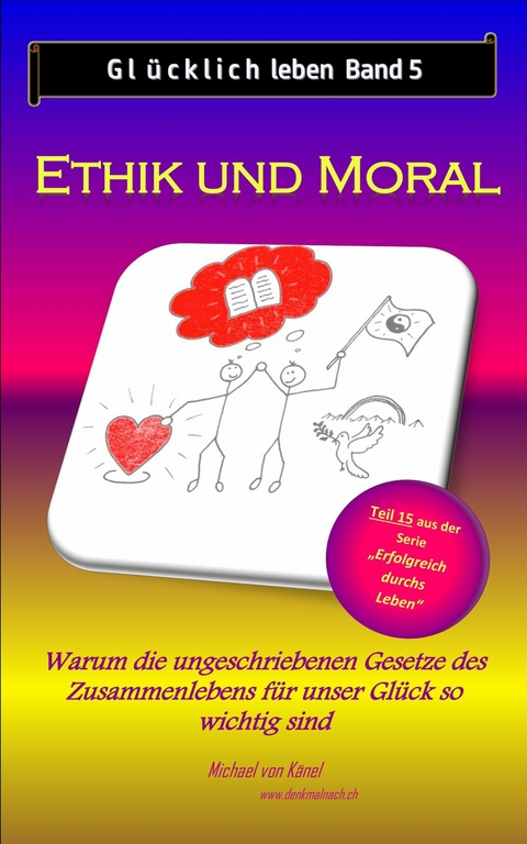 Glücklich leben - Band 5: Ethik und Moral -  Michael von Känel