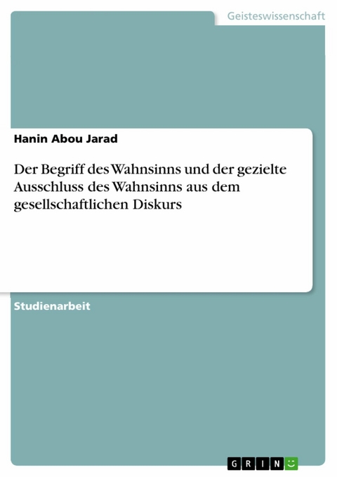 Der Begriff des Wahnsinns und der gezielte Ausschluss des Wahnsinns aus dem gesellschaftlichen Diskurs - Hanin Abou Jarad