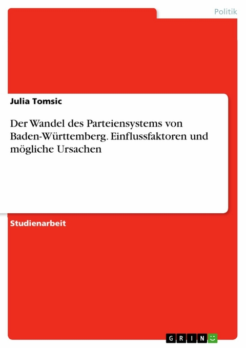 Der Wandel des Parteiensystems von Baden-Württemberg. Einflussfaktoren und mögliche Ursachen - Julia Tomsic