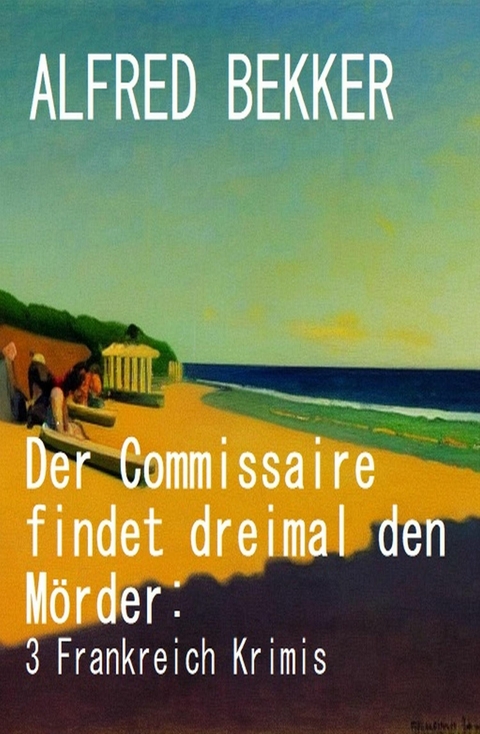 Der Commissaire findet dreimal den Mörder: 3 Frankreich Krimis -  Alfred Bekker