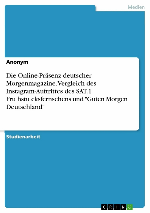 Die Online-Präsenz deutscher Morgenmagazine. Vergleich des Instagram-Auftrittes des SAT.1 Frühstücksfernsehens und "Guten Morgen Deutschland"