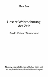 Unsere Wahrnehmung der Zeit - Band 1, Entwurf Gesamtband - Maria Cura