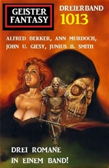 Geister Fantasy Dreierband 1013 - Alfred Bekker, Ann Murdoch, John U. Giesy, Junius B. Smith