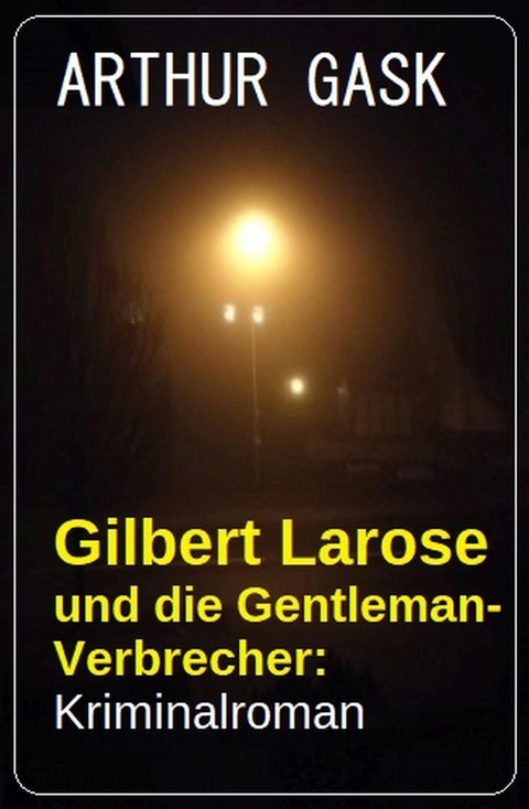 Gilbert Larose und die Gentleman-Verbrecher: Kriminalroman -  Arthur Gask