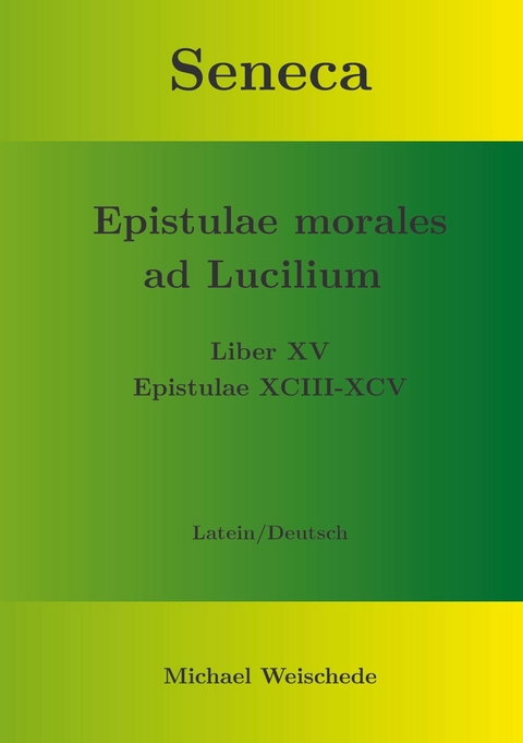 Seneca - Epistulae morales ad Lucilium - Liber XV Epistulae XCIII - XCV -  Michael Weischede
