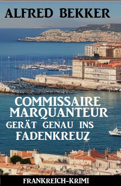 Commissaire Marquanteur gerät genau ins Fadenkreuz: Frankreich Krimi -  Alfred Bekker