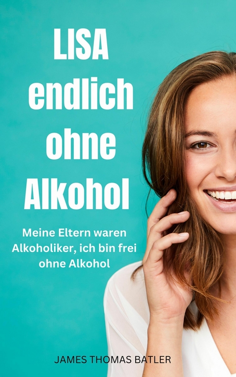 LISA endlich ohne Alkohol - Meine Eltern waren Alkoholiker, ich bin frei ohne Alkohol -  Hellen Batler