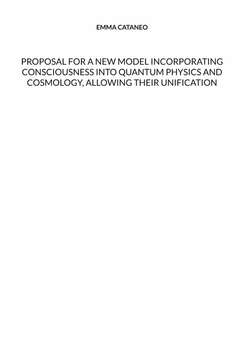 Proposal for a new model incorporating consciousness into quantum physics and cosmology, allowing their unification -  Emma Cataneo