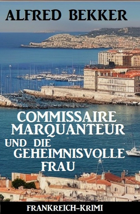 Commissaire Marquanteur und die geheimnisvolle Frau: Frankreich Krimi -  Alfred Bekker