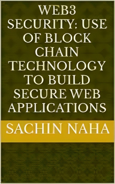 Web3 Security: Use of Block Chain Technology to Build Secure Web Applications - Sachin Naha