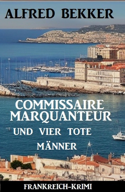 Commissaire Marquanteur und vier tote Männer: Frankreich Krimi -  Alfred Bekker