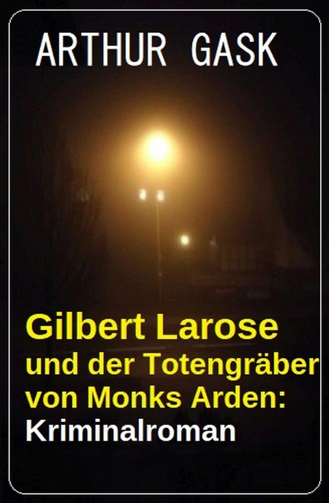 Gilbert Larose und der Totengräber von Monks Arden: Kriminalroman -  Arthur Gask