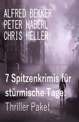 7 Spitzenkrimis für stürmische Tage: Thriller Paket -  Alfred Bekker,  Peter Haberl,  Chris Heller