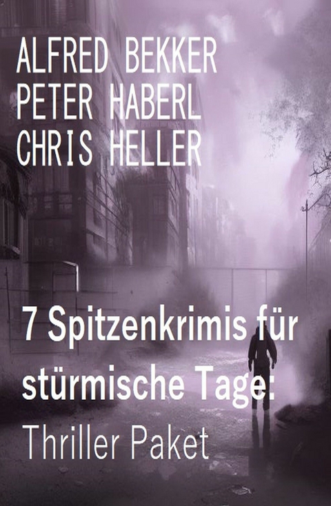 7 Spitzenkrimis für stürmische Tage: Thriller Paket -  Alfred Bekker,  Peter Haberl,  Chris Heller