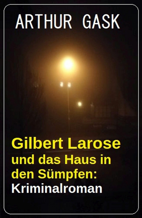 Gilbert Larose und das Haus in den Sümpfen: Kriminalroman -  Arthur Gask