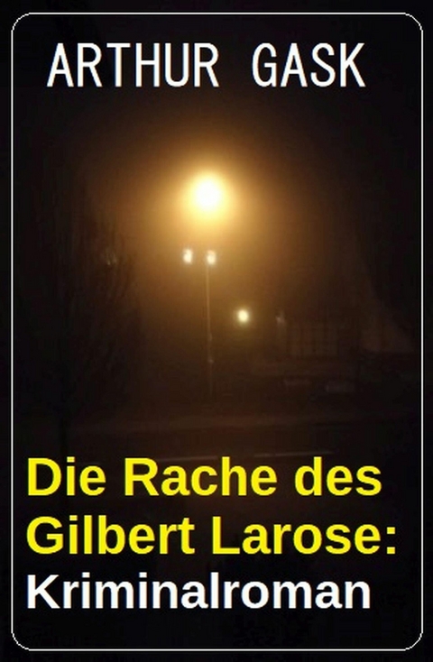 Die Rache des Gilbert Larose: Kriminalroman -  Arthur Gask