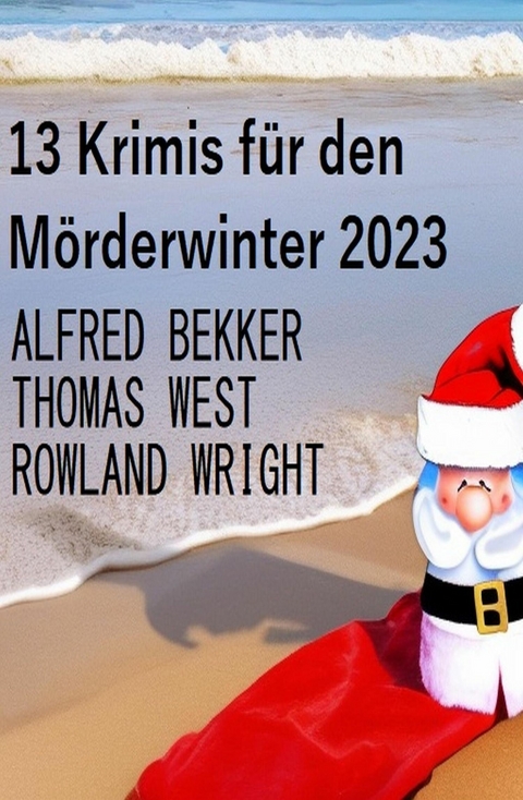 13 Krimis für den Mörderwinter 2023 -  Alfred Bekker,  Thomas West,  Rowland Wright