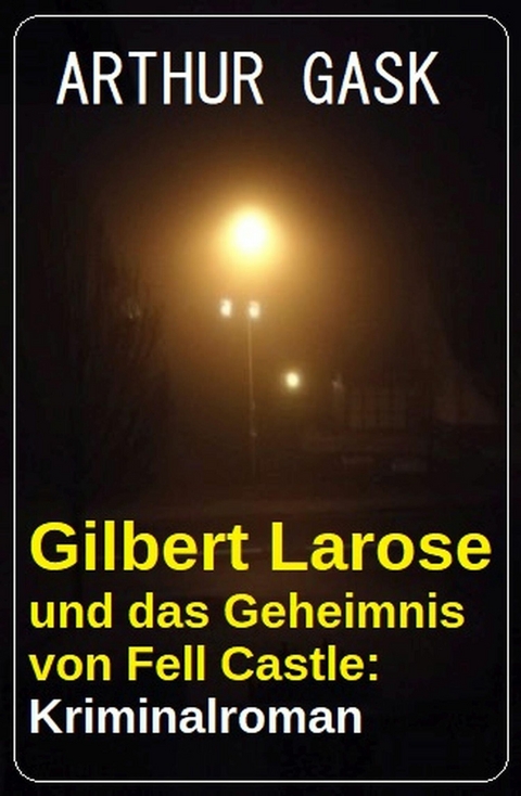 Gilbert Larose und das Geheimnis von Fell Castle: Kriminalroman -  Arthur Gask
