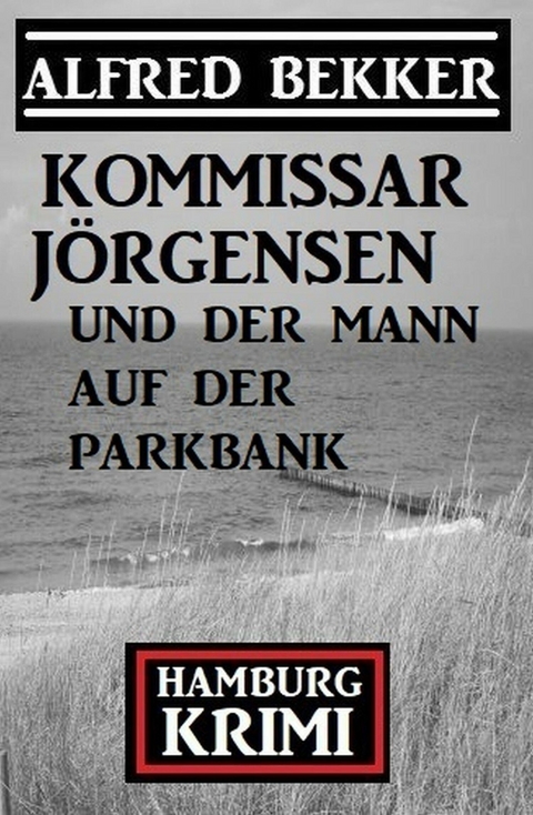 Kommissar Jörgensen und der Mann auf der Parkbank: Hamburg Krimi -  Alfred Bekker