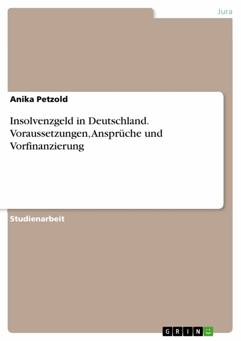 Insolvenzgeld in Deutschland. Voraussetzungen, Ansprüche und Vorfinanzierung -  Anika Petzold