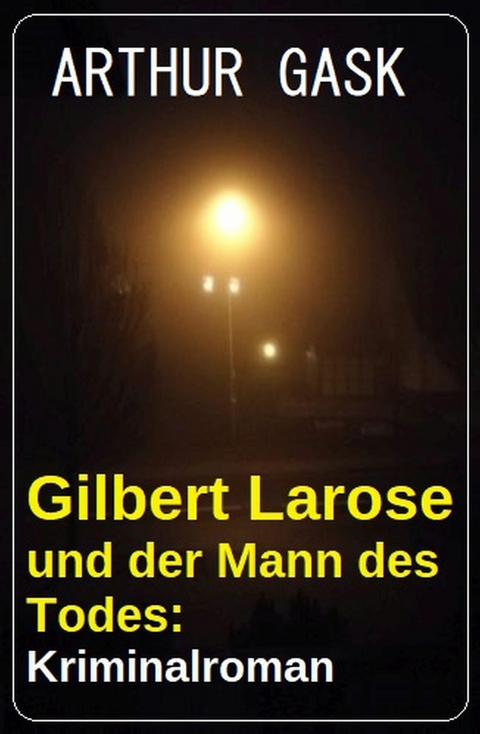 Gilbert Larose und der Mann des Todes: Kriminalroman -  Arthur Gask