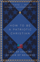 How to Be a Patriotic Christian -  Richard J. Mouw