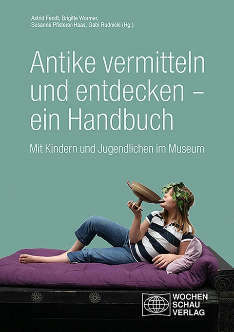 Antike vermitteln und entdecken – ein Handbuch - Astrid Fendt, Brigitte Wormer, Susanne Pfisterer-Haas, Gabi Rudnicki