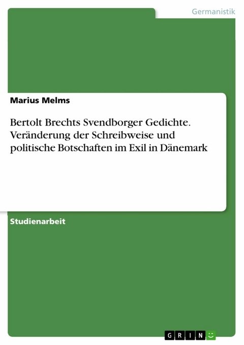 Bertolt Brechts Svendborger Gedichte. Veränderung der Schreibweise und politische Botschaften im Exil in Dänemark - Marius Melms