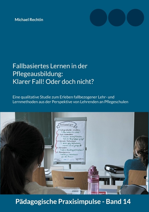 Fallbasiertes Lernen in der Pflegeausbildung: Klarer Fall! Oder doch nicht? - Michael Rechtin