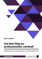 Auf dem Weg zur professionellen Lehrkraft. Selbstkonzepte und Professionalisierung von Seiteneinsteiger*innen - Marius Melms