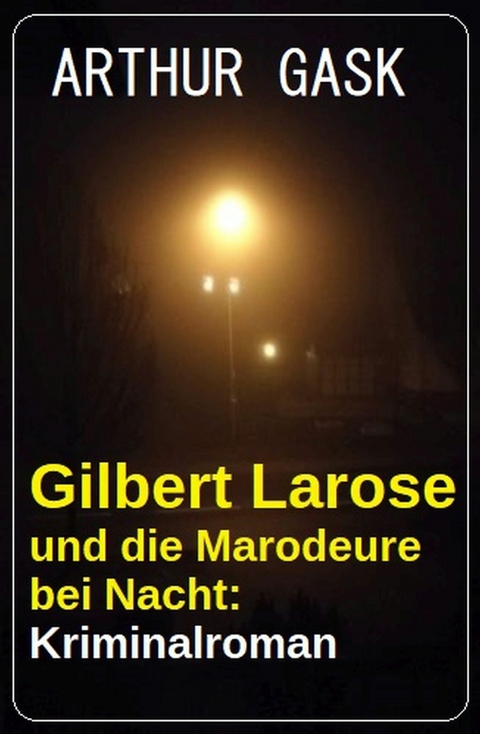 Gilbert Larose und die Marodeure bei Nacht: Kriminalroman -  Arthur Gask