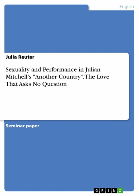 Sexuality and Performance in Julian Mitchell’s "Another Country". The Love That Asks No Question - Julia Reuter