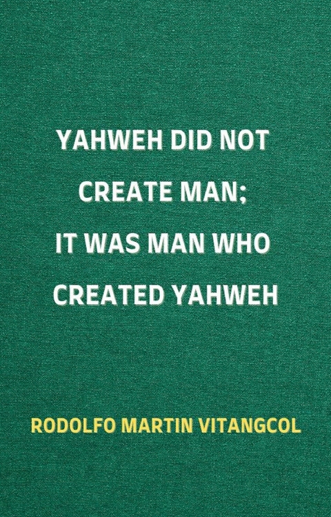 Yahweh Did Not Create Man; It Was Man Who Created Yahweh -  Rodolfo Martin Vitangcol