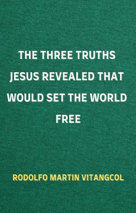 The Three Truths Jesus Revealed That Would Set the World Free -  Rodolfo Martin Vitangcol