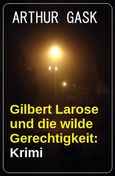 Gilbert Larose und die wilde Gerechtigkeit: Krimi -  Arthur Gask