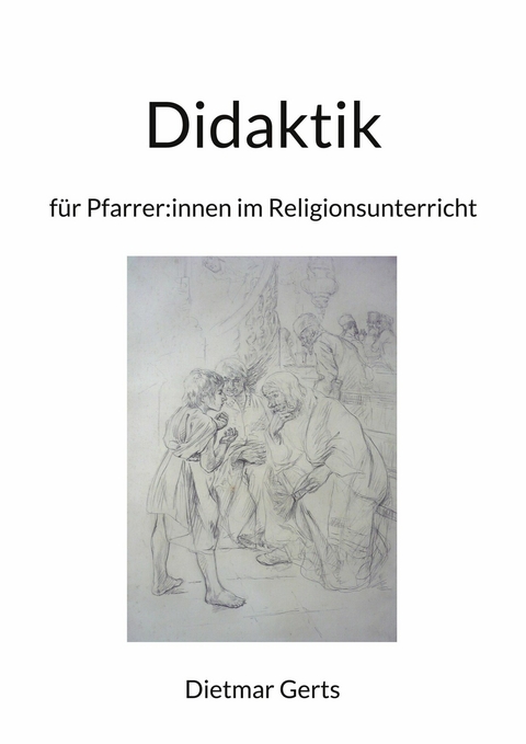 Didaktik für Pfarrer:innen im Religionsunterricht - Dietmar Gerts