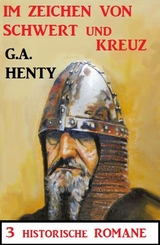 Im Zeichen von Schwert und Kreuz: 3 Historische Romane -  G. A. Henty