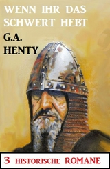 Wenn ihr das Schwert erhebt: 3 Historische Romane - G. A. Henty