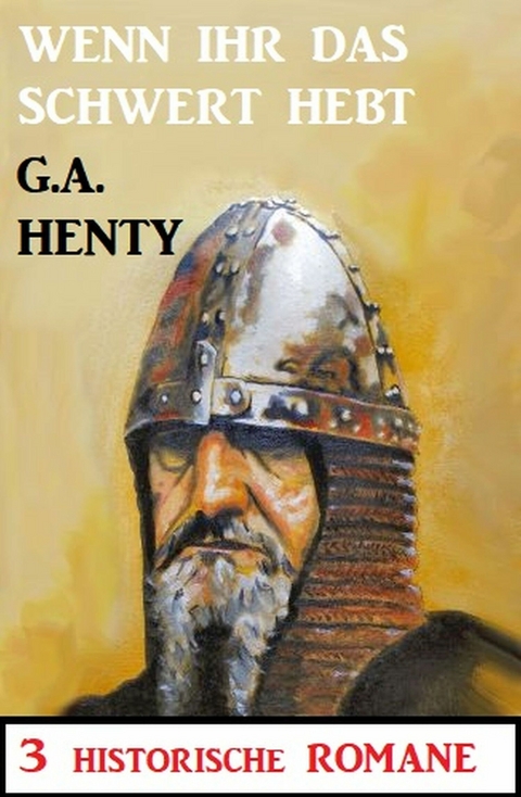 Wenn ihr das Schwert erhebt: 3 Historische Romane - G. A. Henty