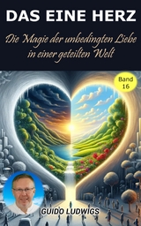 Das Eine Herz ~ Die Magie der Unbedingten Liebe in einer Geteilten Welt - Guido Ludwigs