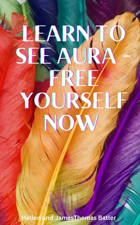Learn to see aura - Free yourself now Immerse yourself -  James Batler,  Hellen Batler