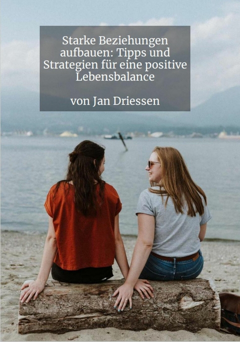 Starke Beziehungen aufbauen: Tipps und Strategien für eine positive Lebensbalance -  Jan Driessen