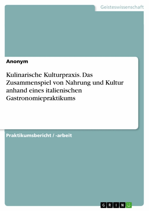 Kulinarische Kulturpraxis. Das Zusammenspiel von Nahrung und Kultur anhand eines italienischen Gastronomiepraktikums -  Anonym