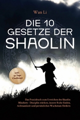 Die 10 Gesetze der Shaolin: Das Praxisbuch zum Erreichen des Shaolin Mindsets - Disziplin stärken, innere Ruhe finden, Achtsamkeit und persönliches Wachstum fördern - inkl. 30 Tage Challenge - Wan Li