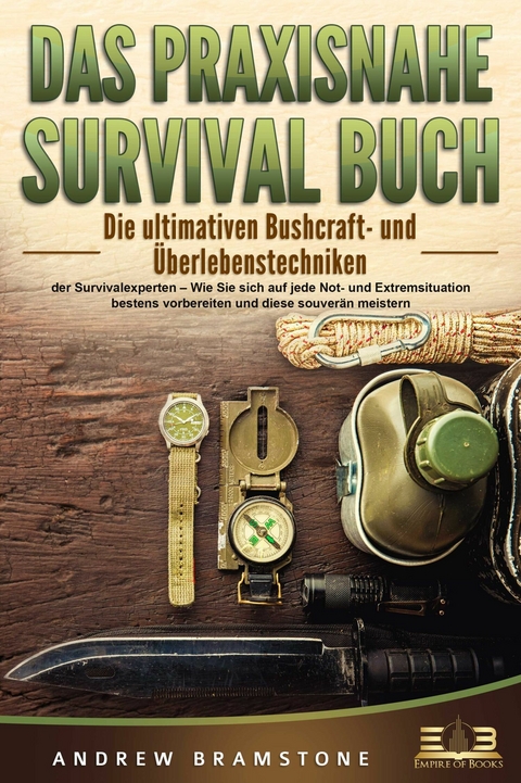 DAS PRAXISNAHE SURVIVAL BUCH: Die ultimativen Bushcraft- und Überlebenstechniken der Survivalexperten – Wie Sie sich auf jede Not- und Extremsituation bestens vorbereiten und diese souverän meistern - Andrew Bramstone